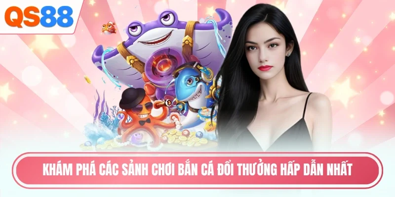 Khám phá các sảnh chơi bắn cá đổi thưởng hấp dẫn nhất