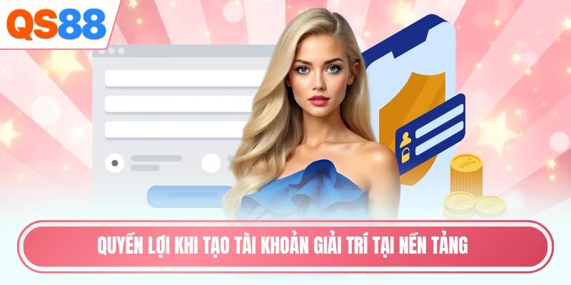 Quyền lợi khi tạo tài khoản giải trí tại nền tảng