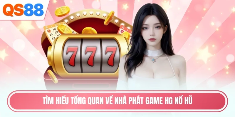 Tìm hiểu tổng quan về nhà phát game HG nổ hũ