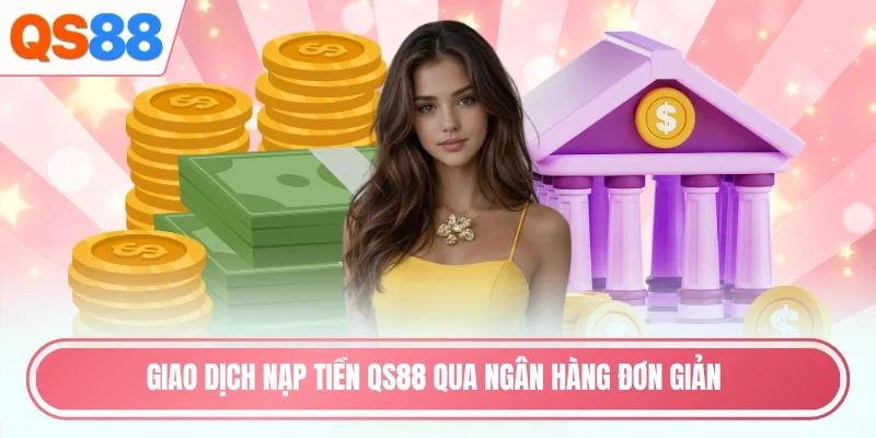 Giao dịch nạp tiền QS88 qua ngân hàng đơn giản
