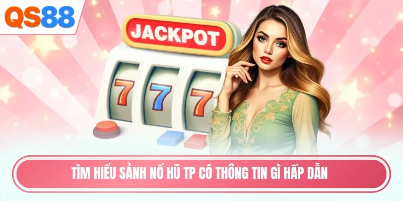 Tìm hiểu sảnh nổ hũ TP có thông tin gì hấp dẫn
