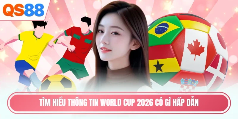 Tìm hiểu thông tin world cup 2026 có gì hấp dẫn